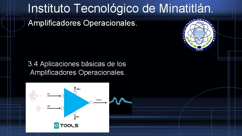 Instituto Tecnológico de Minatitlán. Amplificadores Operacionales. 3. 4 Aplicaciones básicas de los Amplificadores Operacionales.