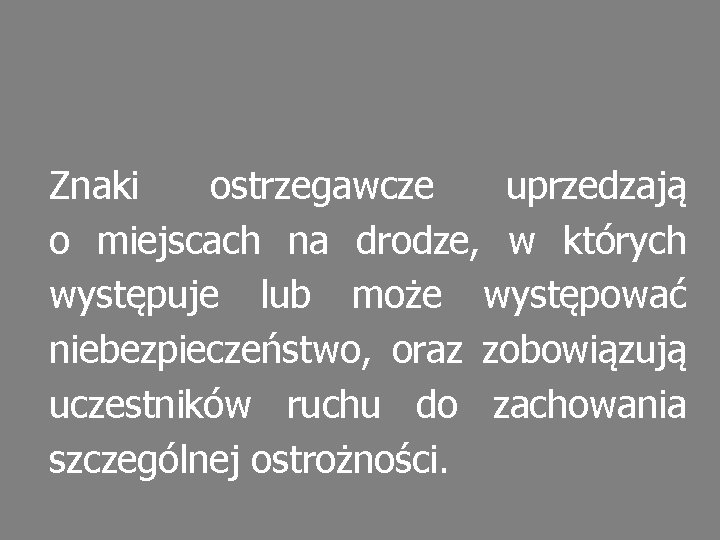 Znaki ostrzegawcze uprzedzają o miejscach na drodze, w których występuje lub może występować niebezpieczeństwo,