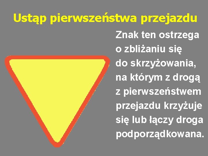 Ustąp pierwszeństwa przejazdu Znak ten ostrzega o zbliżaniu się do skrzyżowania, na którym z