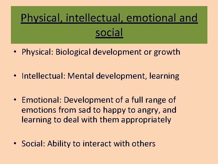 Physical, intellectual, emotional and social • Physical: Biological development or growth • Intellectual: Mental