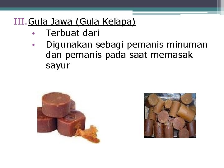 III. Gula Jawa (Gula Kelapa) • Terbuat dari • Digunakan sebagi pemanis minuman dan
