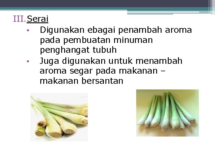 III. Serai • Digunakan ebagai penambah aroma pada pembuatan minuman penghangat tubuh • Juga