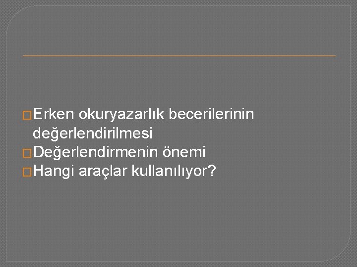 �Erken okuryazarlık becerilerinin değerlendirilmesi �Değerlendirmenin önemi �Hangi araçlar kullanılıyor? 