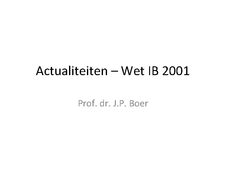 Actualiteiten – Wet IB 2001 Prof. dr. J. P. Boer 