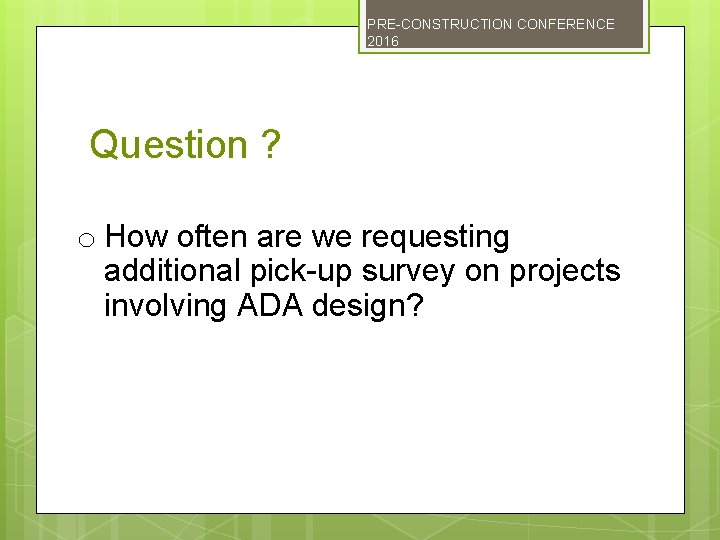 PRE-CONSTRUCTION CONFERENCE 2016 Question ? o How often are we requesting additional pick-up survey