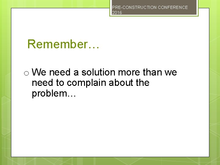 PRE-CONSTRUCTION CONFERENCE 2016 Remember… o We need a solution more than we need to