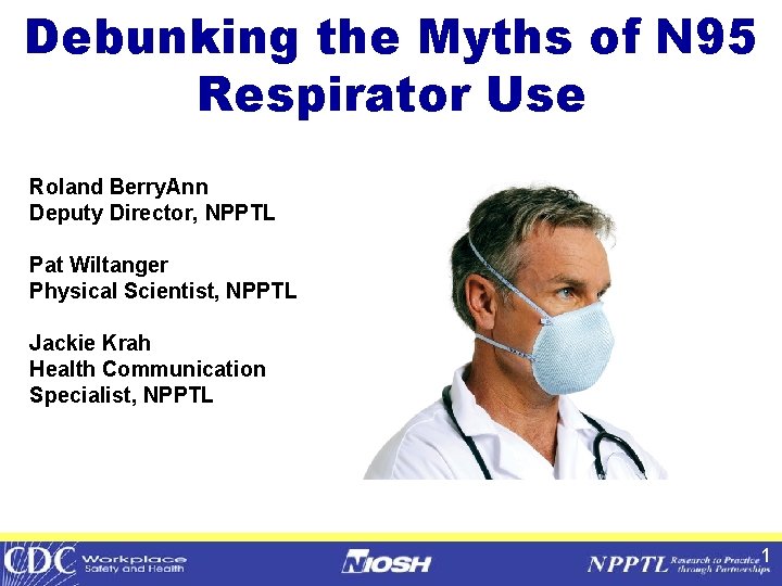 Debunking the Myths of N 95 Respirator Use Roland Berry. Ann Deputy Director, NPPTL