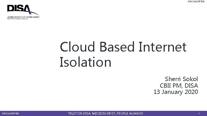 UNCLASSIFIED Cloud Based Internet Isolation Sherri Sokol CBII PM, DISA 13 January 2020 UNCLASSIFIED
