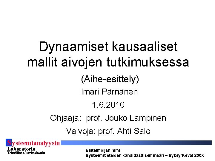 Dynaamiset kausaaliset mallit aivojen tutkimuksessa (Aihe-esittely) Ilmari Pärnänen 1. 6. 2010 Ohjaaja: prof. Jouko