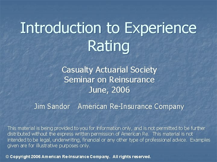 Introduction to Experience Rating Casualty Actuarial Society Seminar on Reinsurance June, 2006 Jim Sandor Introduction to Experience Rating Casualty Actuarial Society Seminar on Reinsurance June, 2006 Jim Sandor