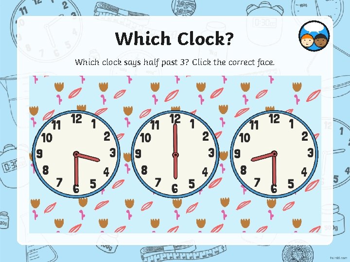 Which Clock? Which clock says half past 3? Click the correct face. 