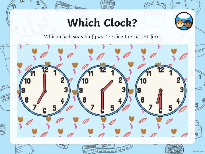Which Clock? Which clock says half past 1? Click the correct face. 