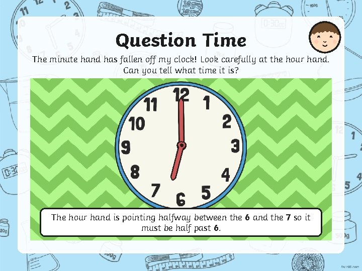 Question Time The minute hand has fallen off my clock! Look carefully at the