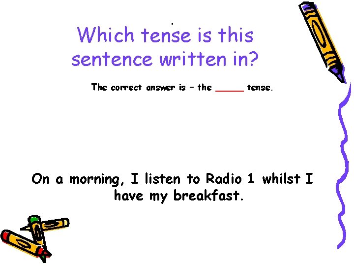 . Which tense is this sentence written in? The correct answer is – the