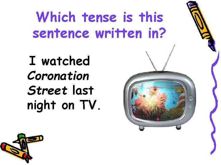 Which tense is this sentence written in? I watched Coronation Street last night on