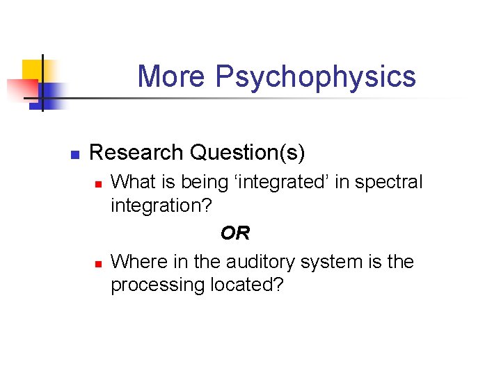More Psychophysics n Research Question(s) n n What is being ‘integrated’ in spectral integration?