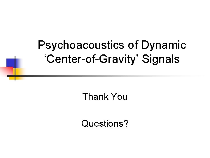 Psychoacoustics of Dynamic ‘Center-of-Gravity’ Signals Thank You Questions? 