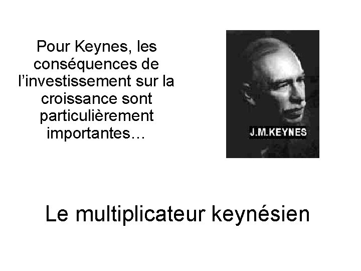 Pour Keynes, les conséquences de l’investissement sur la croissance sont particulièrement importantes… Le multiplicateur