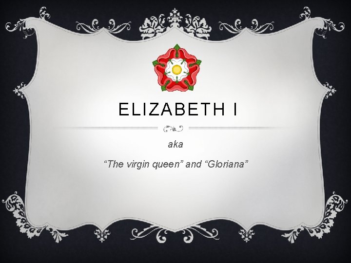 ELIZABETH I aka “The virgin queen” and “Gloriana” 