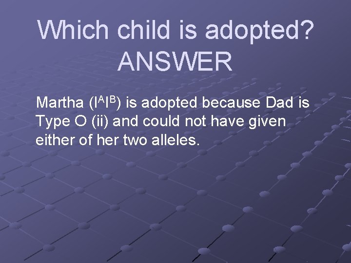 Which child is adopted? ANSWER Martha (IAIB) is adopted because Dad is Type O