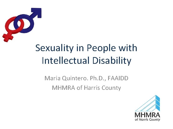 Sexuality in People with Intellectual Disability Maria Quintero. Ph. D. , FAAIDD MHMRA of