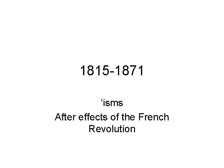 1815 -1871 ‘isms After effects of the French Revolution 