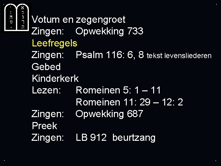 . . Votum en zegengroet Zingen: Opwekking 733 Leefregels Zingen: Psalm 116: 6, 8