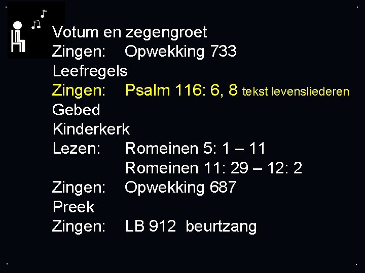 . . Votum en zegengroet Zingen: Opwekking 733 Leefregels Zingen: Psalm 116: 6, 8