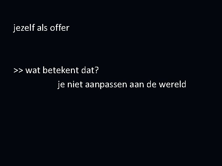 jezelf als offer >> wat betekent dat? je niet aanpassen aan de wereld 