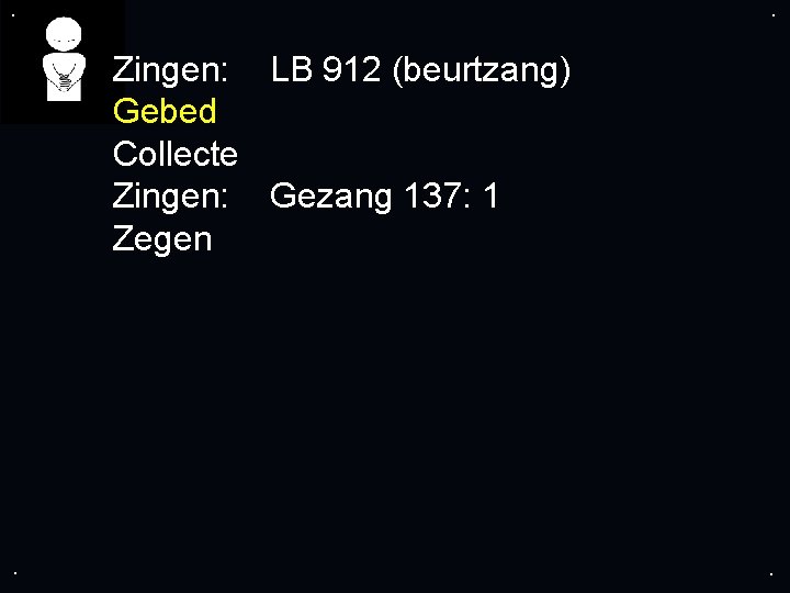 . . Zingen: LB 912 (beurtzang) Gebed Collecte Zingen: Gezang 137: 1 Zegen .