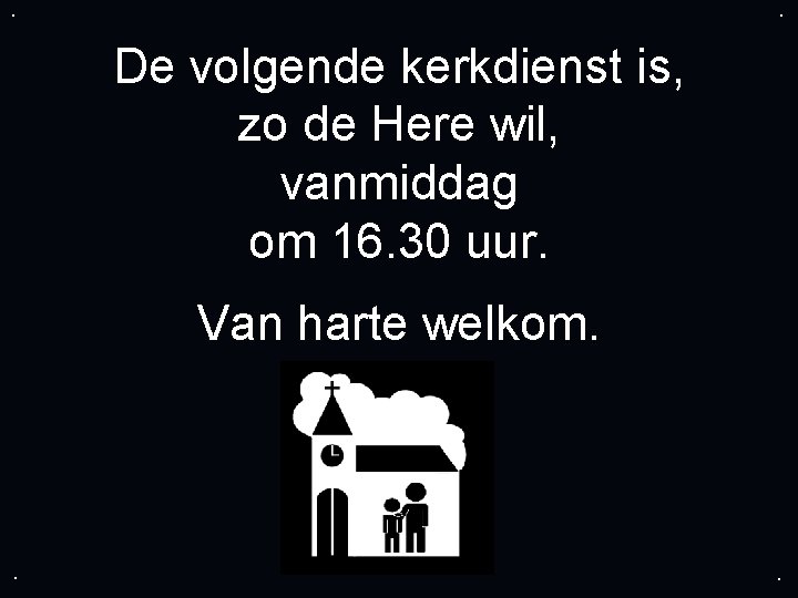 . . De volgende kerkdienst is, zo de Here wil, vanmiddag om 16. 30