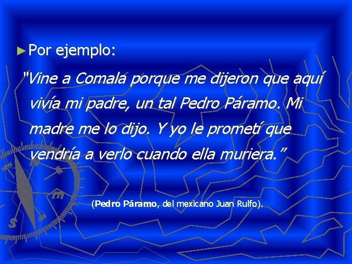 ► Por ejemplo: “Vine a Comala porque me dijeron que aquí vivía mi padre,