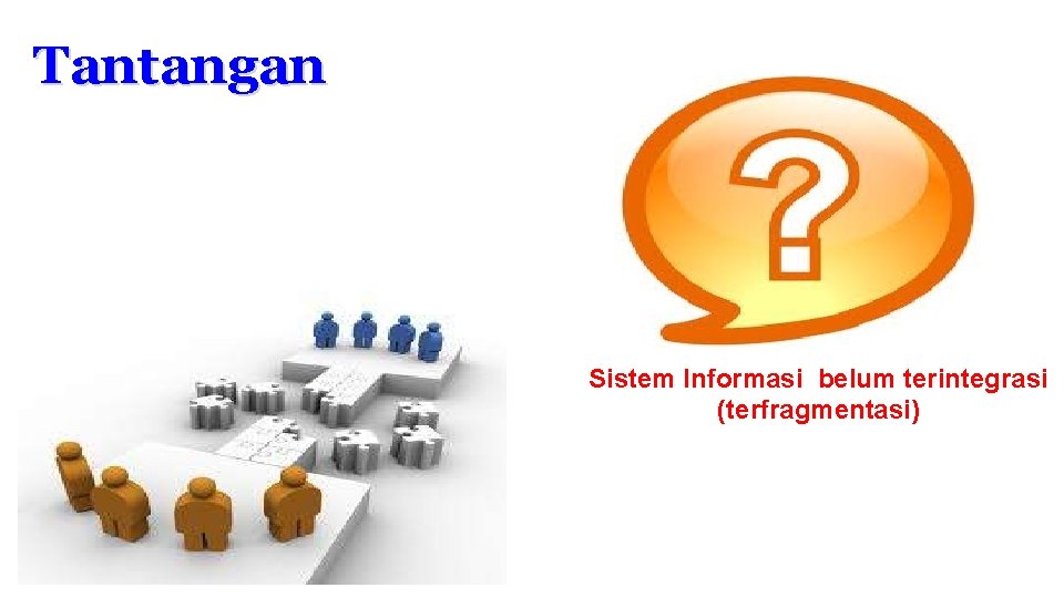 Tantangan Sistem Informasi belum terintegrasi (terfragmentasi) 