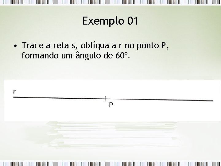 Exemplo 01 • Trace a reta s, oblíqua a r no ponto P, formando