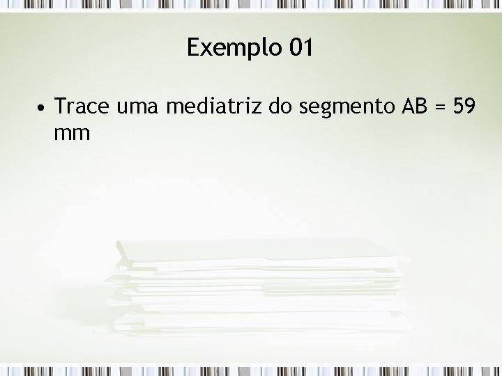 Exemplo 01 • Trace uma mediatriz do segmento AB = 59 mm 