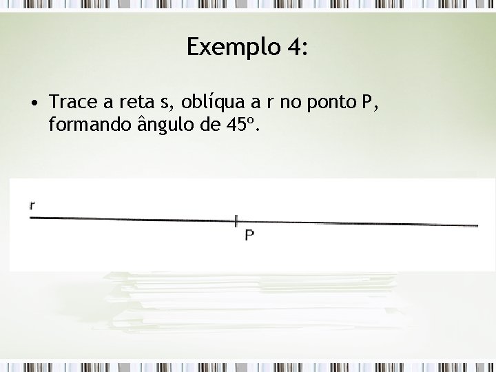 Exemplo 4: • Trace a reta s, oblíqua a r no ponto P, formando