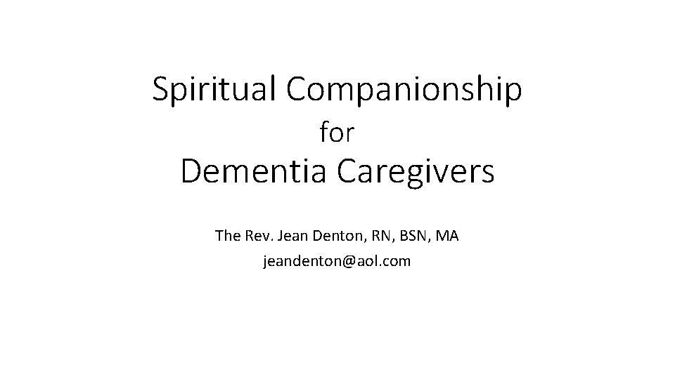 Spiritual Companionship for Dementia Caregivers The Rev. Jean Denton, RN, BSN, MA jeandenton@aol. com