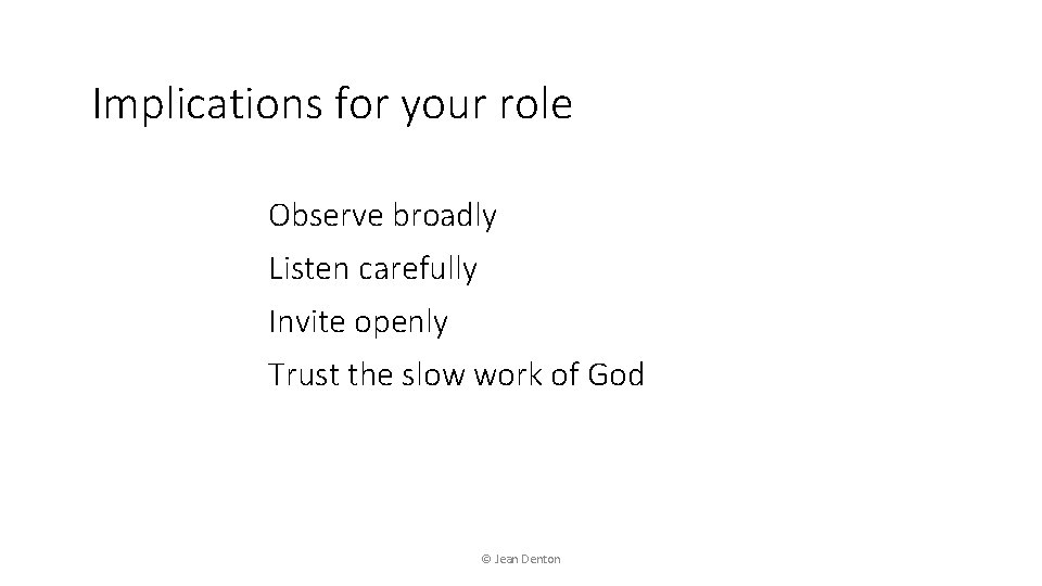 Implications for your role Observe broadly Listen carefully Invite openly Trust the slow work