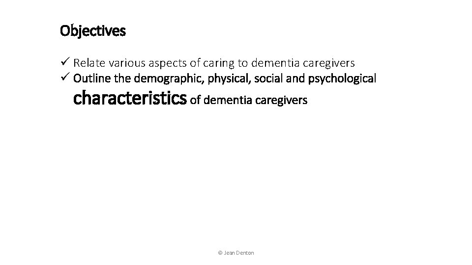 Objectives ü Relate various aspects of caring to dementia caregivers ü Outline the demographic,
