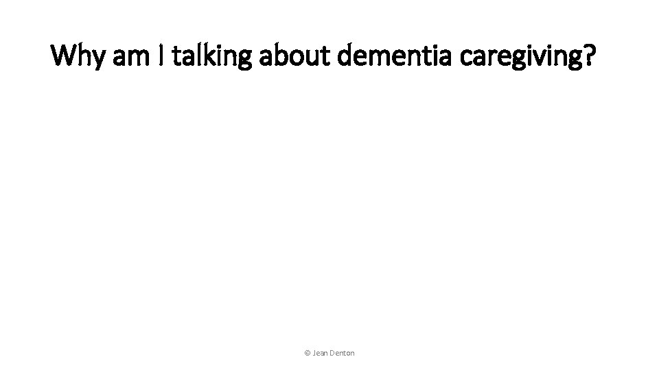 Why am I talking about dementia caregiving? © Jean Denton 