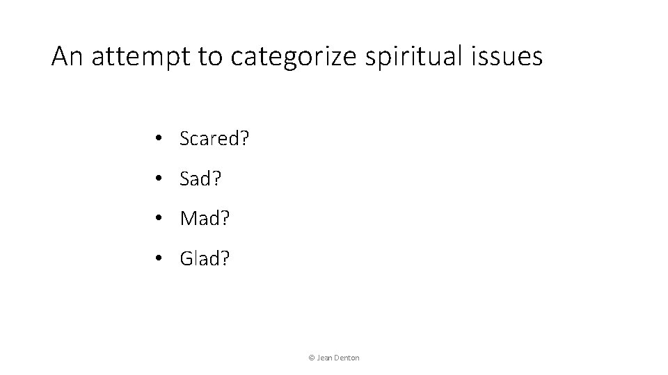An attempt to categorize spiritual issues • Scared? • Sad? • Mad? • Glad?