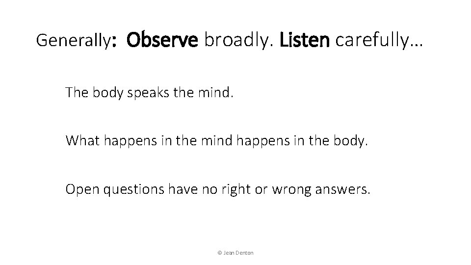 Generally: Observe broadly. Listen carefully… The body speaks the mind. What happens in the