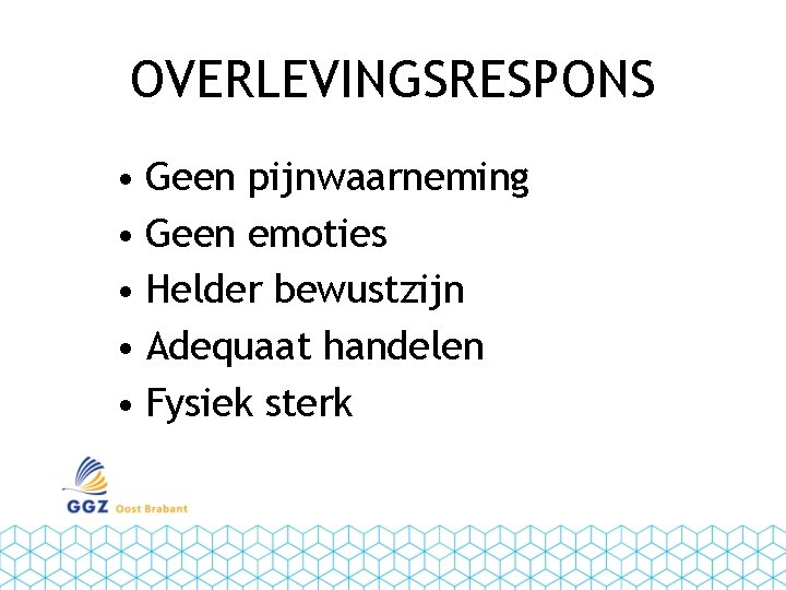OVERLEVINGSRESPONS • Geen pijnwaarneming • Geen emoties • Helder bewustzijn • Adequaat handelen •