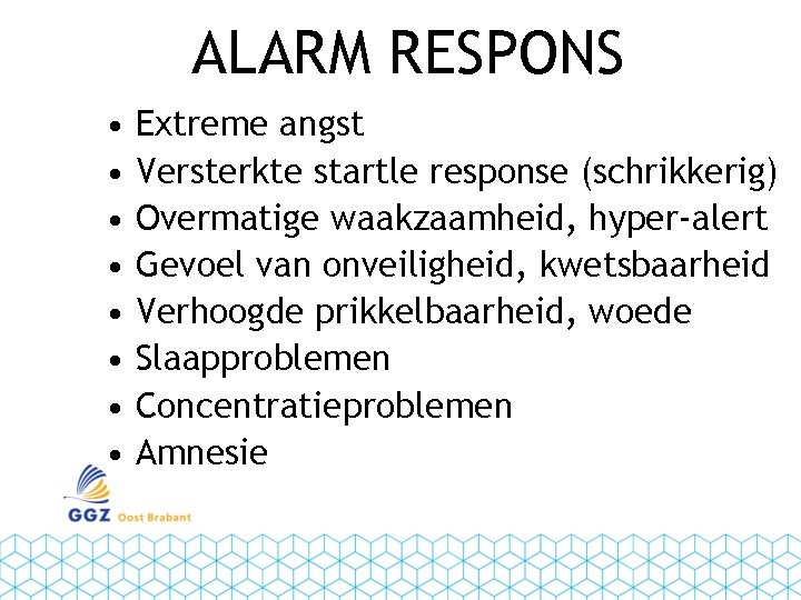 ALARM RESPONS • • Extreme angst Versterkte startle response (schrikkerig) Overmatige waakzaamheid, hyper-alert Gevoel