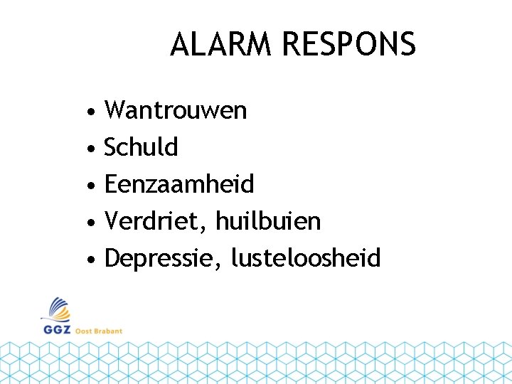 ALARM RESPONS • Wantrouwen • Schuld • Eenzaamheid • Verdriet, huilbuien • Depressie, lusteloosheid