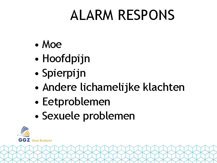 ALARM RESPONS • Moe • Hoofdpijn • Spierpijn • Andere lichamelijke klachten • Eetproblemen
