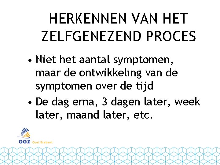 HERKENNEN VAN HET ZELFGENEZEND PROCES • Niet het aantal symptomen, maar de ontwikkeling van