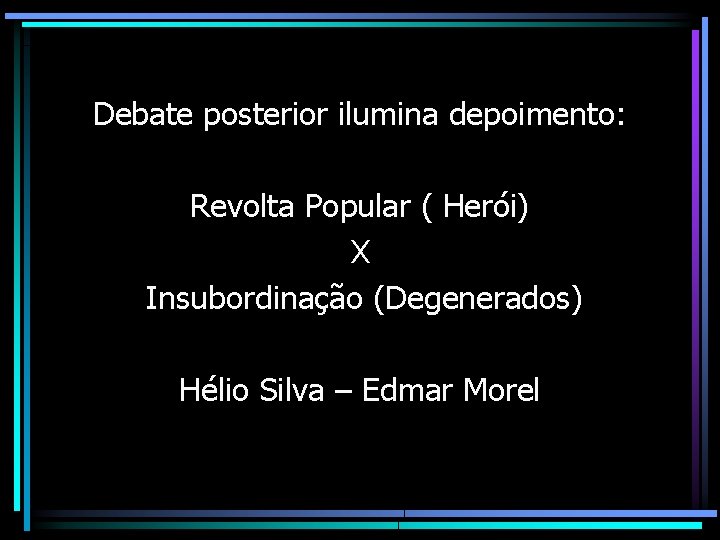 Debate posterior ilumina depoimento: Revolta Popular ( Herói) X Insubordinação (Degenerados) Hélio Silva –