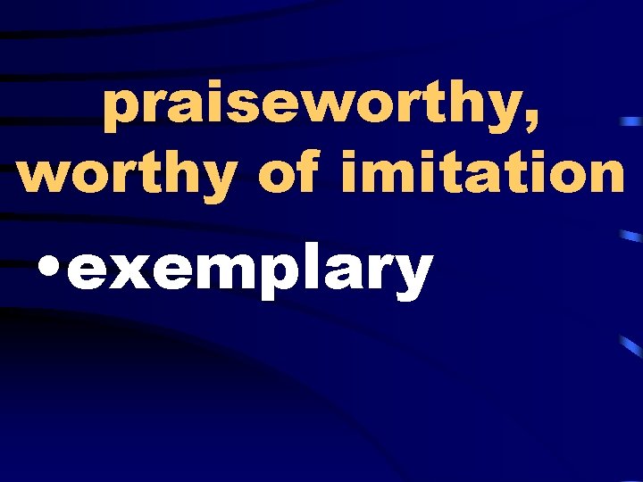 praiseworthy, worthy of imitation • exemplary 