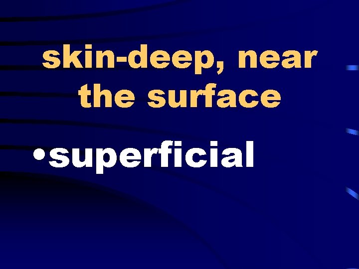 skin-deep, near the surface • superficial 